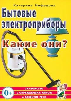 Обложка книги "Катерина Нефедова: Бытовые электроприборы. Какие они? Пособие для воспитателей, гувернеров, родителей"