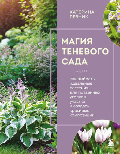 Обложка книги "Катерина Резник: Магия теневого сада. Как выбрать идеальные растения для потаенных уголков участка и создать красивые композиции"