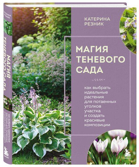 Фотография книги "Катерина Резник: Магия теневого сада. Как выбрать идеальные растения для потаенных уголков участка и создать красивые композиции"