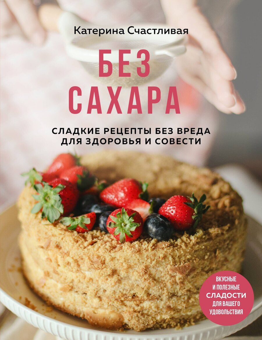 Обложка книги "Катерина Счастливая: Без сахара. Сладкие рецепты без вреда для здоровья и совести"