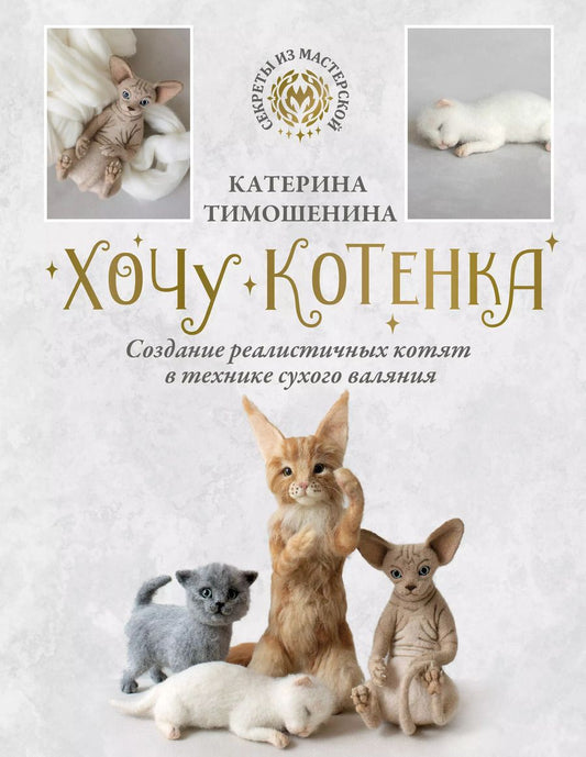 Обложка книги "Катерина Тимошенина: Хочу котенка. Создание реалистичных котят в технике сухого валяния"