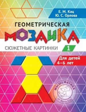 Обложка книги "Кац, Орлова: Геометрическая мозаика. Часть 1. Сюжетные картинки. Задания для детей 4–6 лет"
