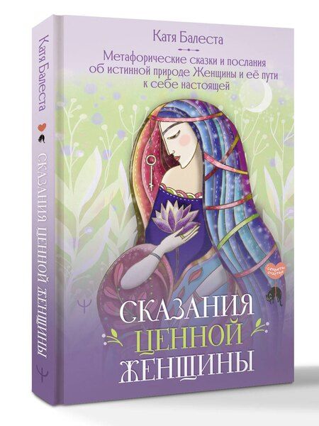 Фотография книги "Катя Балеста: Сказания Ценной Женщины. Метафорические сказки и послания об истинной природе Женщины и её пути к себе настоящей"
