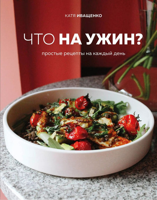 Обложка книги "Катя Иващенко: Что на ужин? Простые рецепты на каждый день"