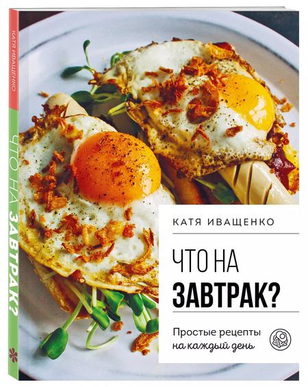 Фотография книги "Катя Иващенко: Что на завтрак? Простые рецепты на каждый день"