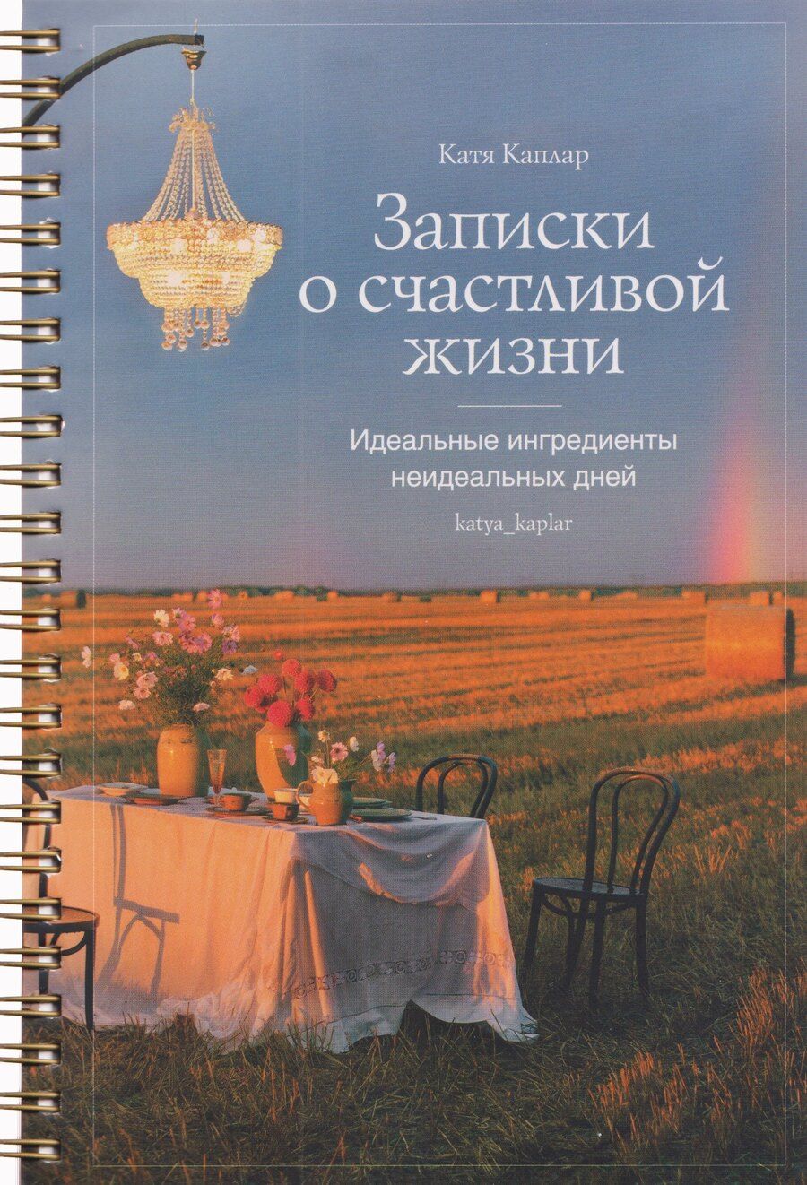 Обложка книги "Катя Каплар: Записки о счастливой жизни. Идеальные ингредиенты неидеальных дней"