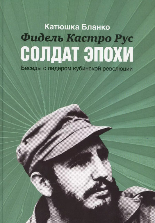 Обложка книги "Катюшка Бланко: Фидель Кастро Русский Солдат Эпохи.Беседы с лидером кубинской революции"