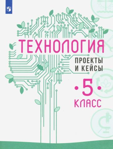 Обложка книги "Казакевич, Семенова, Пичугина: Технология. 5 класс. Проекты и кейсы"