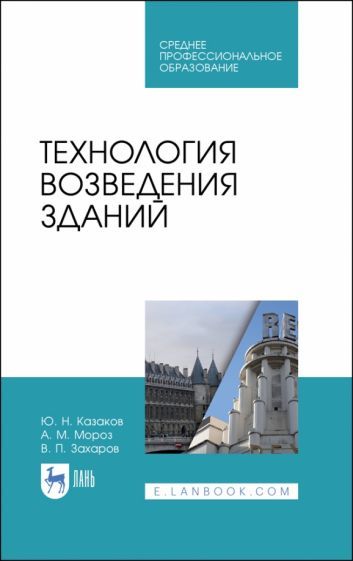Обложка книги "Казаков, Мороз, Захаров: Технология возведения зданий. Учебное пособие для СПО"