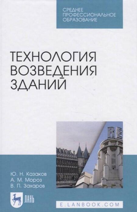 Фотография книги "Казаков, Мороз, Захаров: Технология возведения зданий. Учебное пособие для СПО"