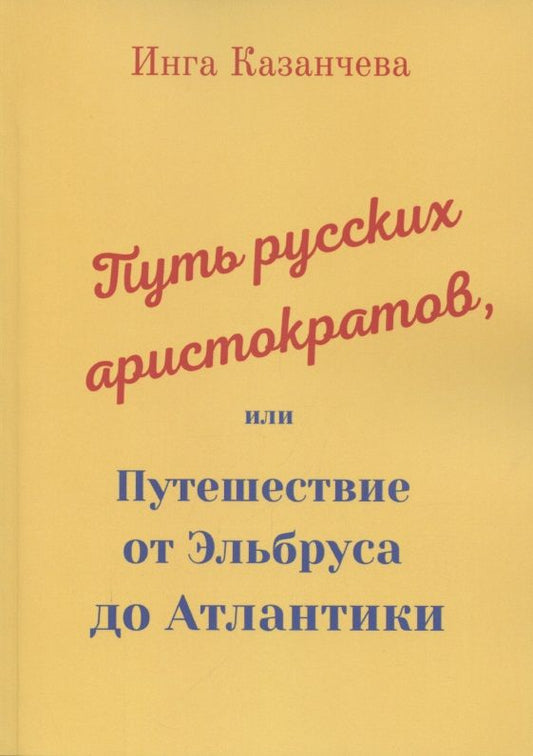 Обложка книги "Казанчева: Путь русских аристократов, или Путешествие от Эльбруса до Атлантики "