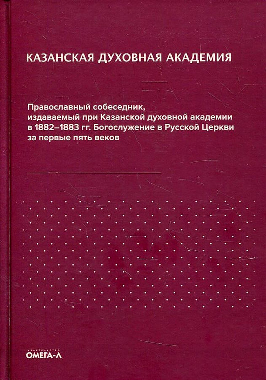 Обложка книги "Казанская духовная академия. Православный собеседник, издаваемый при Казанской духовной академии в 1882–1883 гг. Богослужение в Русской Церкви за первые пять веков"