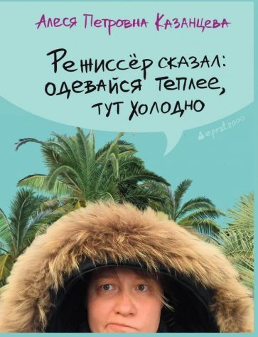 Обложка книги "Казанцева: Режиссер сказал: одевайся теплее, тут холодно"
