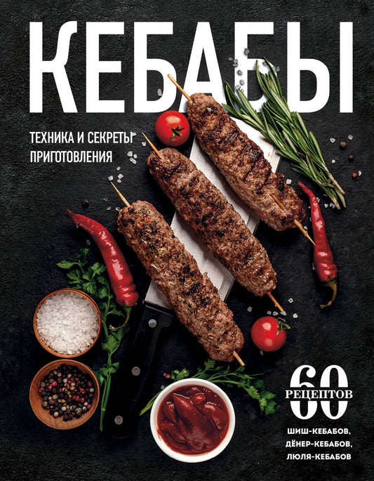 Обложка книги "Кебабы. Техника и секреты приготовления. 60 рецептов шиш-кебабов, дёнер-кебабов, люля-кебабов"