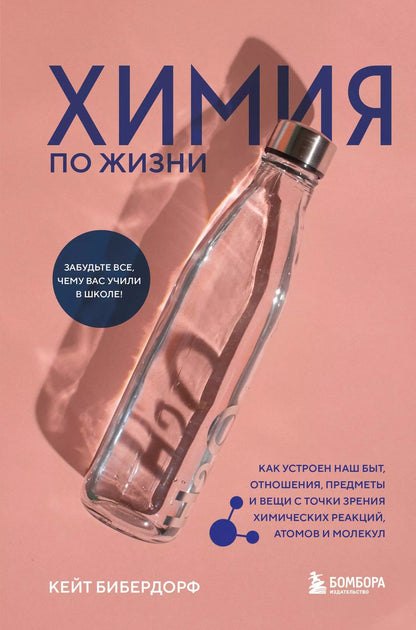 Обложка книги "Кейт Бибердорф: Химия по жизни. Как устроен наш быт, отношения, предметы и вещи с точки зрения химических реакций, атомов и молекул"