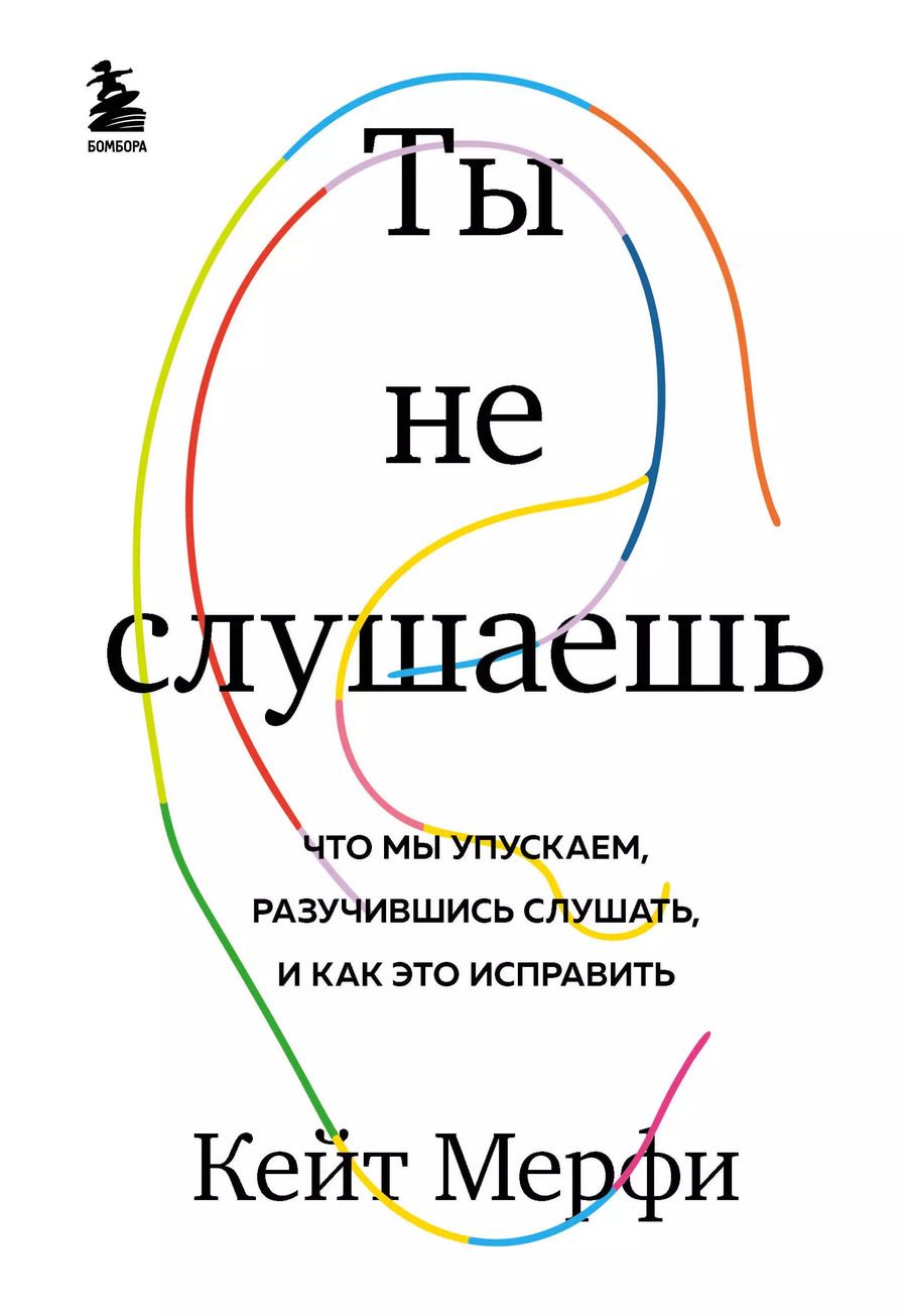 Обложка книги "Кейт Мерфи: Ты не слушаешь. Что мы упускаем, разучившись слушать, и как это исправить"