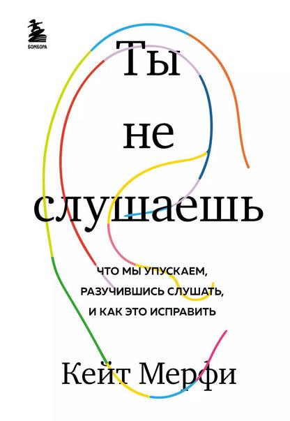 Обложка книги "Кейт Мерфи: Ты не слушаешь. Что мы упускаем, разучившись слушать, и как это исправить"