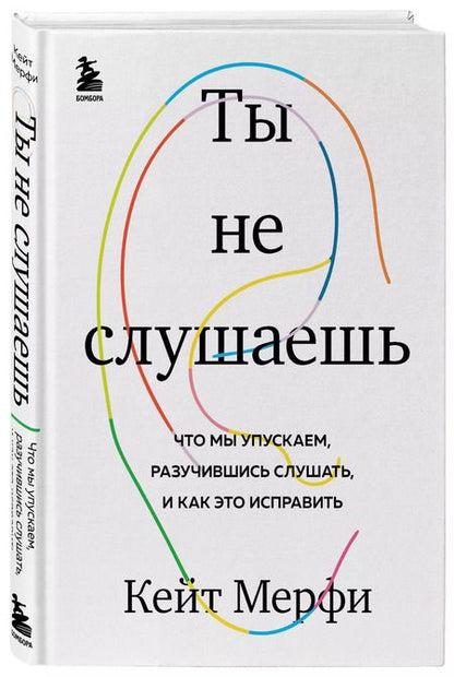 Фотография книги "Кейт Мерфи: Ты не слушаешь. Что мы упускаем, разучившись слушать, и как это исправить"