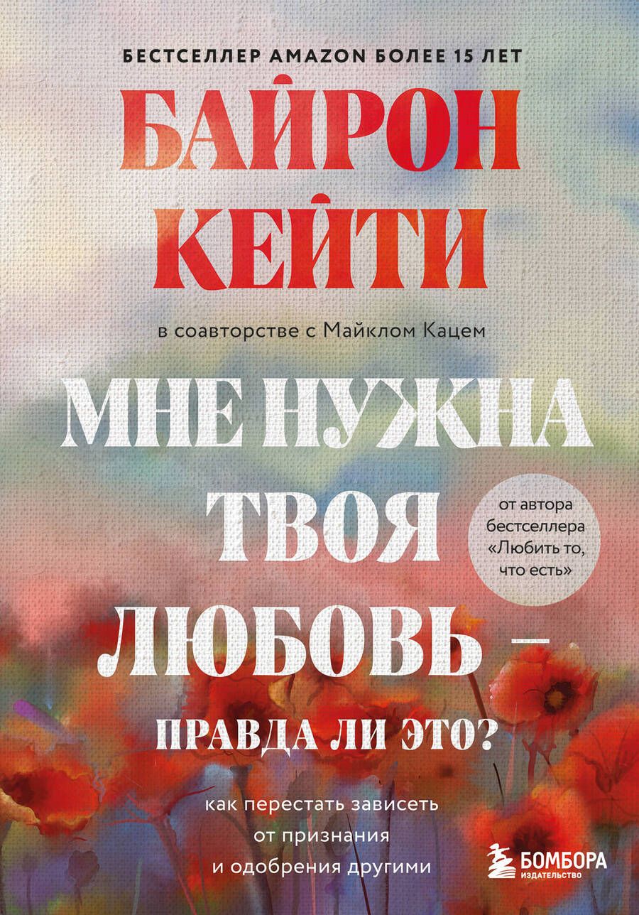 Обложка книги "Кейти Байрон: Мне нужна твоя любовь - правда ли это? Как перестать зависеть от признания и одобрения другими"