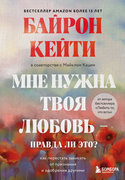 Обложка книги "Кейти Байрон: Мне нужна твоя любовь - правда ли это? Как перестать зависеть от признания и одобрения другими"