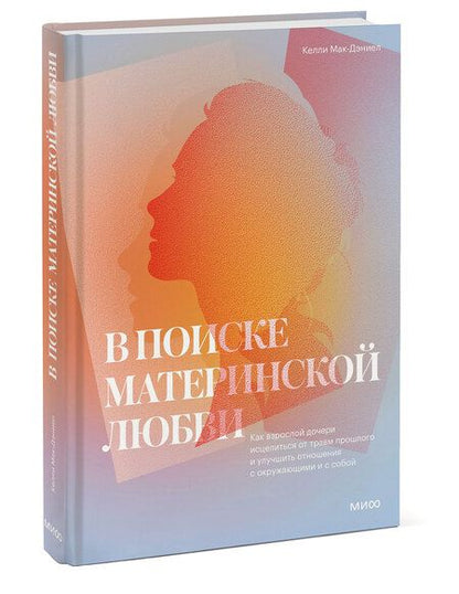 Фотография книги "Келли Мак-ДэниелВ поиске материнской любви. Как взрослой дочери исцелиться от травм прошлого и улучшить отношения"