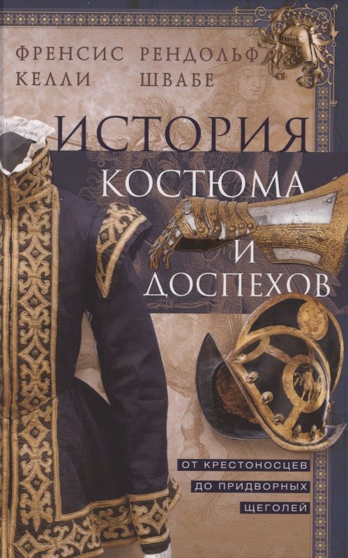 Обложка книги "Келли, Швабе: История костюма и доспехов. От крестоносцев до придворных щеголей"