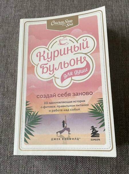 Фотография книги "Кэнфилд, Хансен, Ньюмарк: Куриный бульон для души. Создай себя заново. 101 вдохновляющая история о фитнесе, правильном питании"