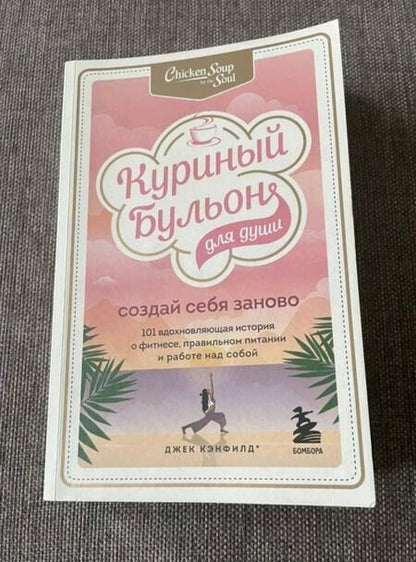 Фотография книги "Кэнфилд, Хансен, Ньюмарк: Куриный бульон для души. Создай себя заново. 101 вдохновляющая история о фитнесе, правильном питании"