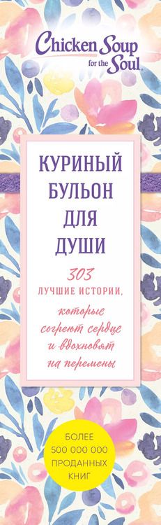 Фотография книги "Кэнфилд, Ньюмарк, Хансен: Куриный бульон для души. 303 истории, которые согреют сердце и вдохновят на перемены (оформление с цветами)"