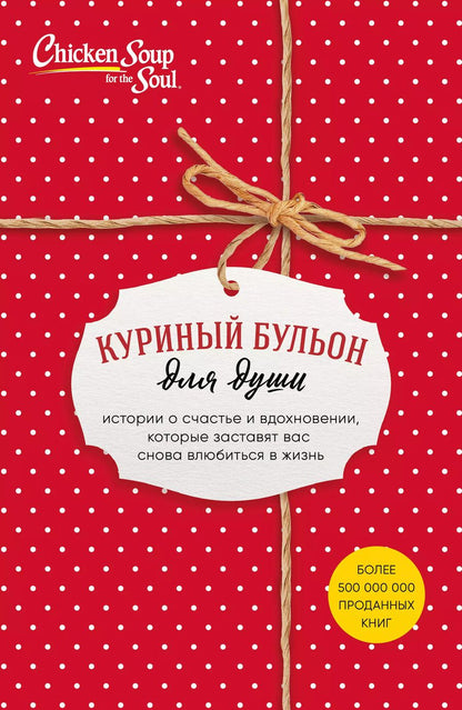 Обложка книги "Кэнфилд, Ньюмарк, Хансен: Куриный бульон для души. Истории о счастье и вдохновении, которые заставят вас снова влюбиться в жизнь (комплект красный)"