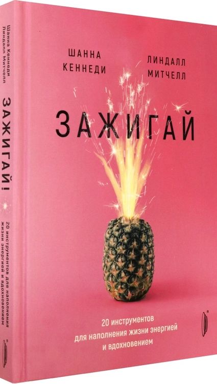 Фотография книги "Кеннеди, Митчелл: Зажигай! 20 инструментов для наполнения жизни энергией и вдохновением"