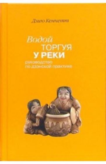 Обложка книги "Кеннет: Водой торгуя у реки. Руководство по дзэнской практике"