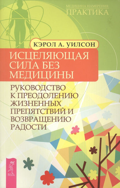 Обложка книги "Кэрол Уилсон: Исцеляющая сила без медицины. Руководство к преодолению жизненных препятствий и возращению радости"