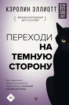 Обложка книги "Кэролин Эллиотт: Переходи на темную сторону! Как превратить запретные желания подсознания в источник внутренней Силы"