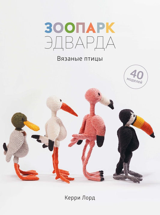 Обложка книги "Керри Лорд: Зоопарк Эдварда. Вязаные птицы. 40 моделей"