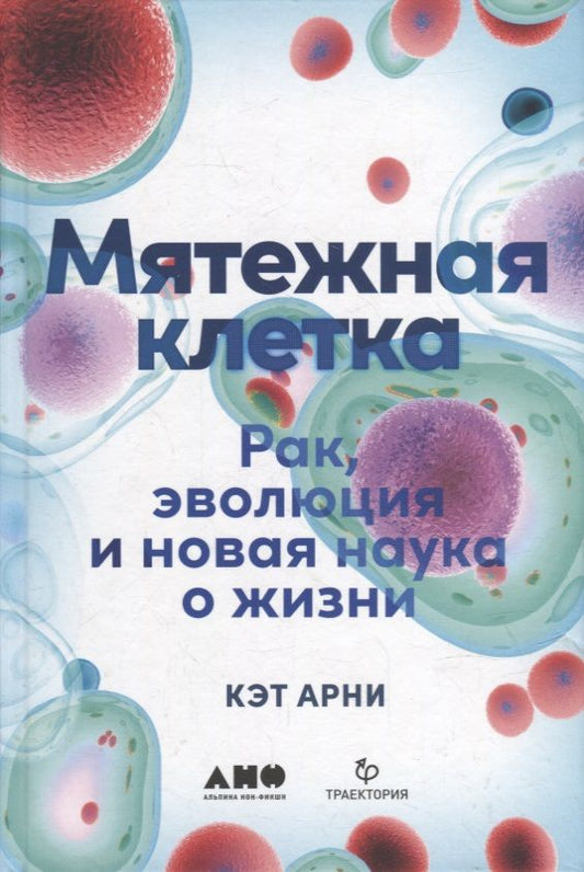 Обложка книги "Кэт Арни: Мятежная клетка: Рак, эволюция и новая наука о жизни"