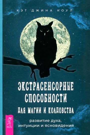 Обложка книги "Кэт Коул: Экстрасенсорные способности для магии и колдовства. Развитие духа, интуиции и ясновидения"