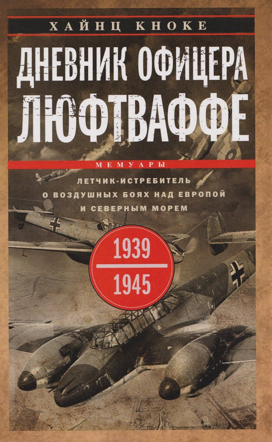 Обложка книги "Хайнц Кноке: Дневник офицера люфтваффе. Летчик-истребитель о воздушных боях над Европой и Северным морем. 1939—1945"