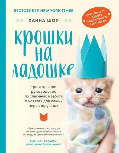 Обложка книги "Ханна Шоу: Крошки на ладошке. Трогательное руководство по спасению и заботе о котятах для самых неравнодушных"