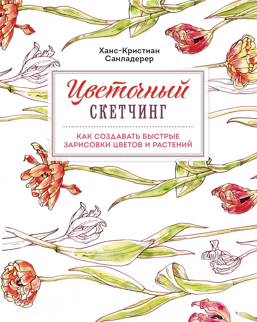 Обложка книги "Ханс-Кристиан Санладерер: Цветочный скетчинг. Как создавать быстрые зарисовки цветов и растений"