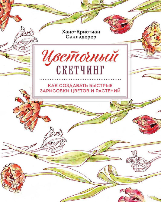 Обложка книги "Ханс-Кристиан Санладерер: Цветочный скетчинг. Как создавать быстрые зарисовки цветов и растений"