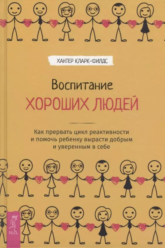 Обложка книги "Хантер Кларк-Филдс: Воспитание хороших людей. Как прервать цикл реактивности и помочь ребенку вырасти добрым и уверенным в себе"