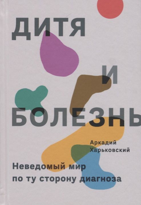Обложка книги "Харьковский: Дитя и болезнь. Неведомый мир по ту сторону диагноза"