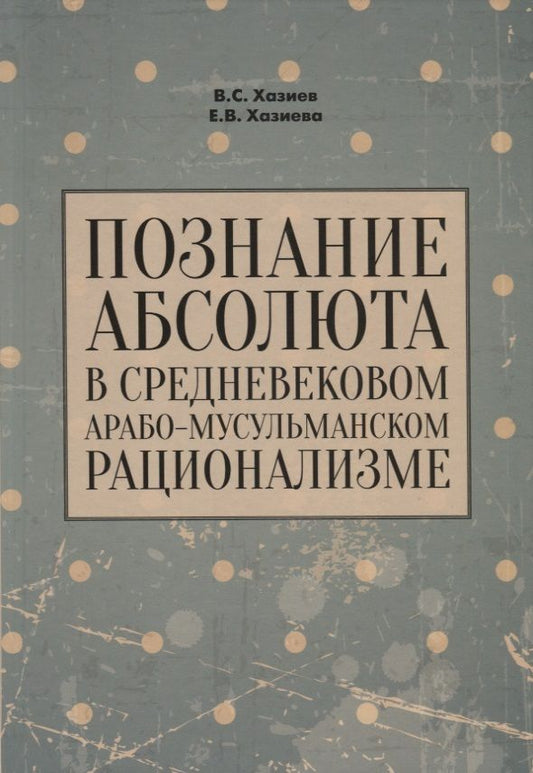 Обложка книги "Хазиев, Хазиева: Познание абсолюта в средневековом арабо-мусульманском рационализме. Учебное пособие"