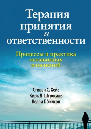 Обложка книги "Хейс, Штросаль, Уилсон: Терапия принятия и ответственности. Процессы и практика осознанных изменений"