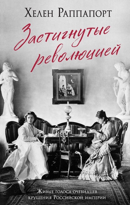 Обложка книги "Хелен Раппапорт: Застигнутые революцией. Живые голоса очевидцев крушения Российской империи"