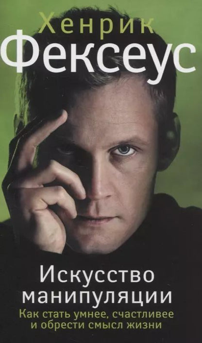 Обложка книги "Хенрик Фексеус: Искусство манипуляции. Как стать умнее, счастливее и обрести смысл жизни"
