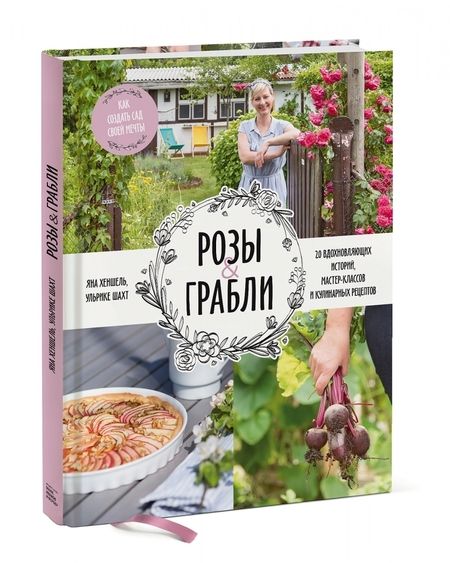 Фотография книги "Хеншель, Шахт: Розы & грабли. Как создать сад своей мечты. 20 вдохновляющих историй, мастер-классов и кулинарных"