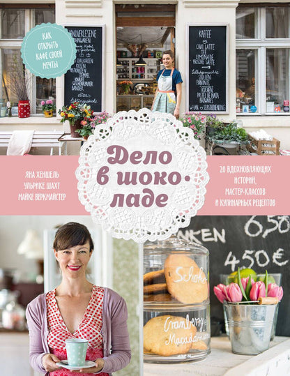 Обложка книги "Хеншель, Шахт, Веркмайстер: Дело в шоколаде. Как открыть кафе своей мечты. 20 вдохновляющих историй, мастер-классов и кулинарных"