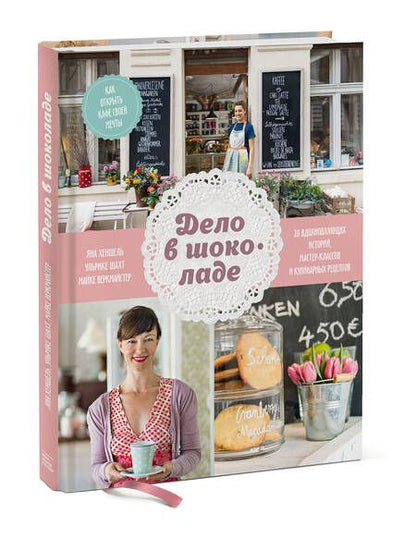 Фотография книги "Хеншель, Шахт, Веркмайстер: Дело в шоколаде. Как открыть кафе своей мечты. 20 вдохновляющих историй, мастер-классов и кулинарных"